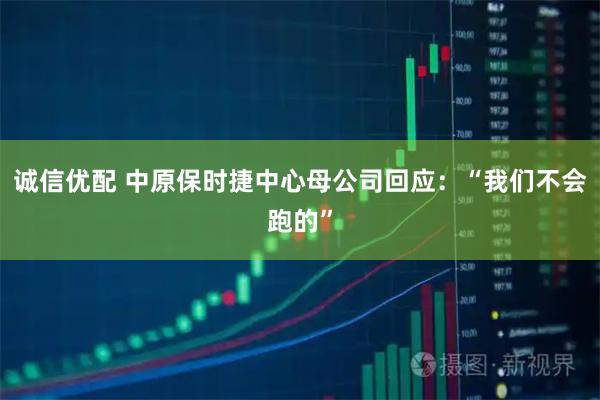 诚信优配 中原保时捷中心母公司回应：“我们不会跑的”
