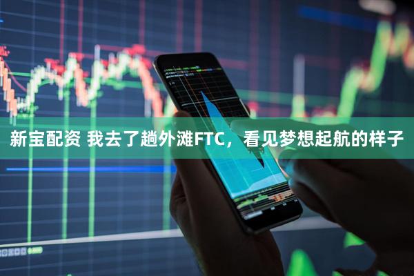 新宝配资 我去了趟外滩FTC，看见梦想起航的样子