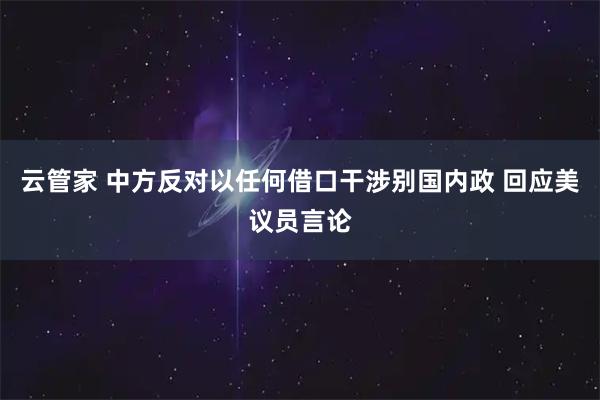 云管家 中方反对以任何借口干涉别国内政 回应美议员言论